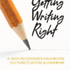 Getting Writing Right - A High Schooler's Handbook on Punctuation & Grammar