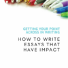 Getting Your Point Across In Writing - How to Write Essays that Have Impact